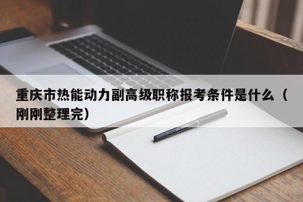 重慶市熱能動(dòng)力副高級(jí)職稱報(bào)考條件是什么（剛剛整理完）