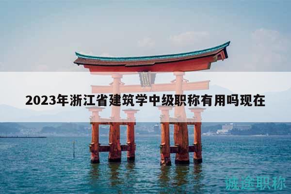 2023年浙江省建筑學(xué)中級職稱有用嗎現(xiàn)在