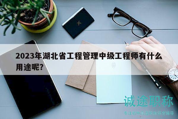 2023年湖北省工程管理中級(jí)工程師有什么用途呢？
