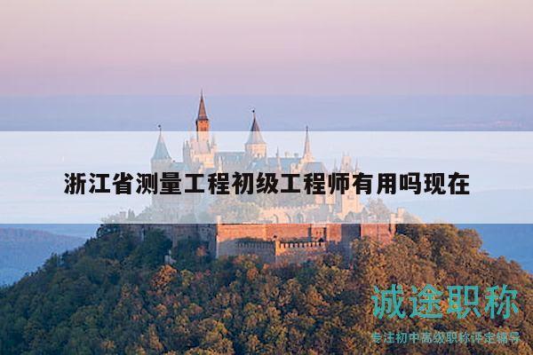 浙江省測量工程初級工程師有用嗎現(xiàn)在
