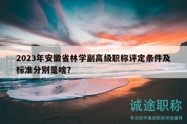 2023年安徽省林學(xué)副高級(jí)職稱評(píng)定條件及標(biāo)準(zhǔn)分別是啥？