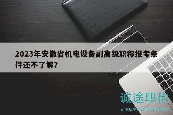 2023年安徽省機(jī)電設(shè)備副高級(jí)職稱報(bào)考條件還不了解？