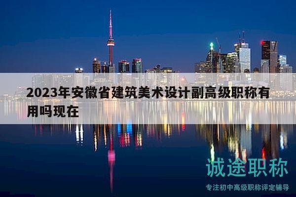 2023年安徽省建筑美術(shù)設(shè)計(jì)副高級(jí)職稱有用嗎現(xiàn)在
