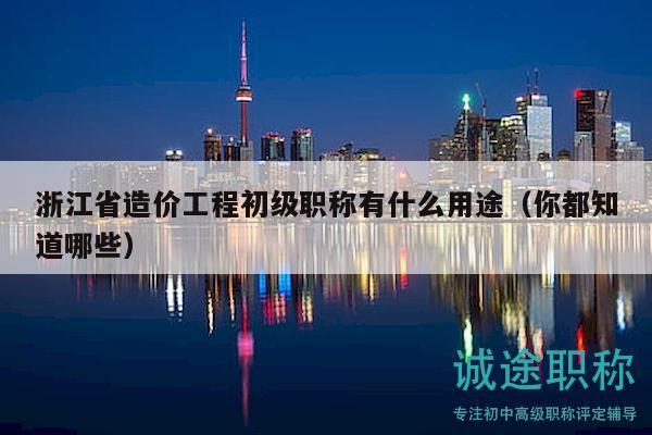 浙江省造價(jià)工程初級職稱有什么用途（你都知道哪些）