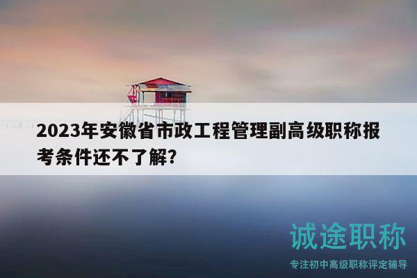 2023年安徽省市政工程管理副高級職稱報考條件還不了解？