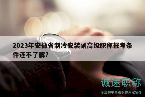 2023年安徽省制冷安裝副高級(jí)職稱報(bào)考條件還不了解？