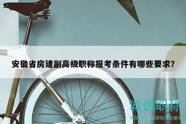 安徽省房建副高級(jí)職稱報(bào)考條件有哪些要求？
