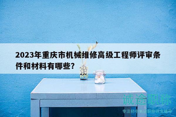 2023年重慶市機械維修高級工程師評審條件和材料有哪些？