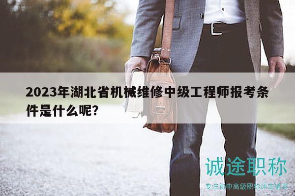 2023年湖北省機(jī)械維修中級(jí)工程師報(bào)考條件是什么呢？