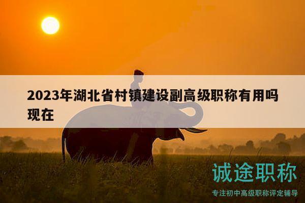 2023年湖北省村鎮(zhèn)建設(shè)副高級職稱有用嗎現(xiàn)在