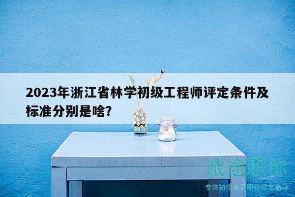 2023年浙江省林學(xué)初級(jí)工程師評(píng)定條件及標(biāo)準(zhǔn)分別是啥？