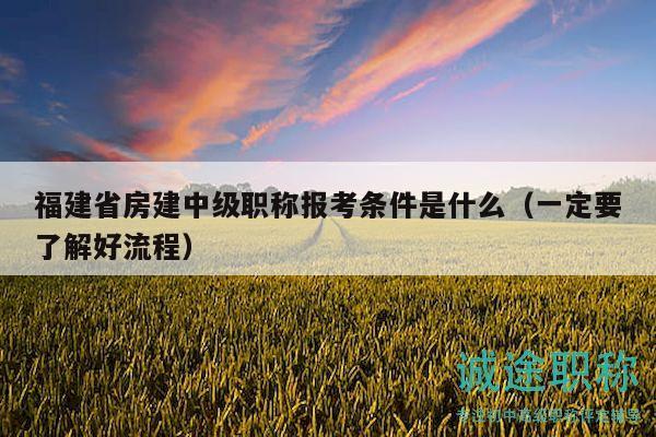 福建省房建中級職稱報考條件是什么（一定要了解好流程）