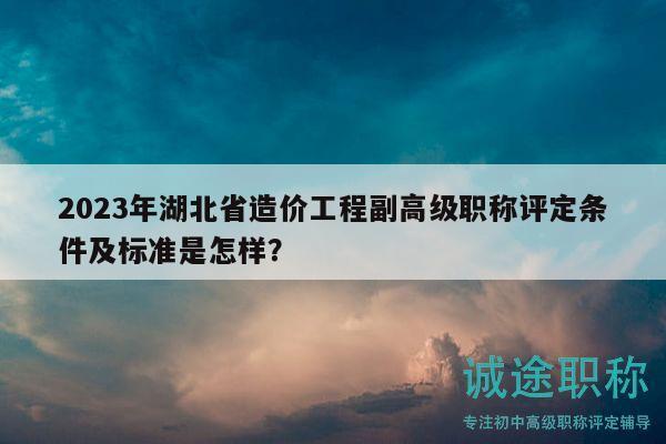 2023年湖北省造價(jià)工程副高級(jí)職稱評(píng)定條件及標(biāo)準(zhǔn)是怎樣？