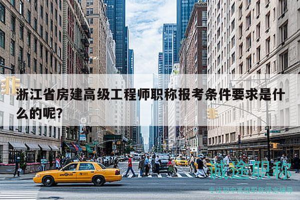 浙江省房建高級(jí)工程師職稱報(bào)考條件要求是什么的呢？