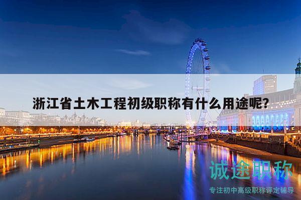 浙江省土木工程初級(jí)職稱(chēng)有什么用途呢？