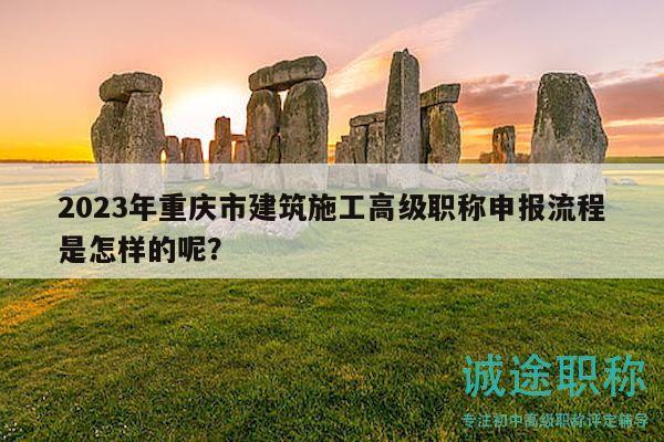 2023年重慶市建筑施工高級(jí)職稱申報(bào)流程是怎樣的呢？
