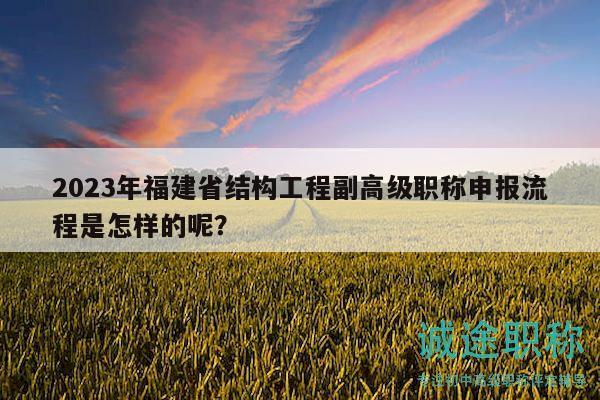 2023年福建省結(jié)構(gòu)工程副高級職稱申報流程是怎樣的呢？