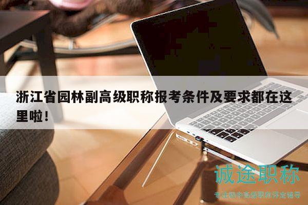 浙江省園林副高級職稱報考條件及要求都在這里啦！
