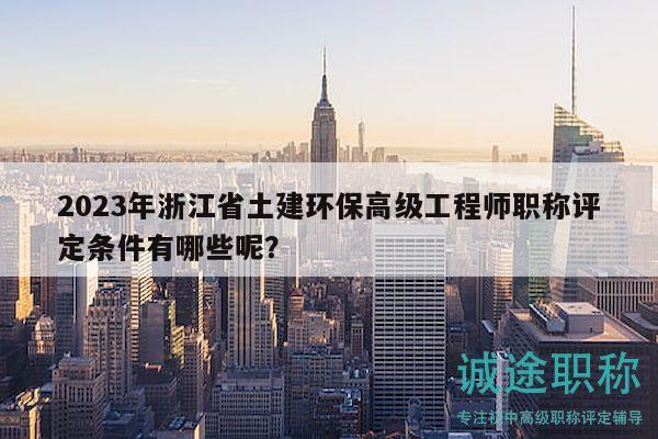 2023年浙江省土建環(huán)保高級(jí)工程師職稱評(píng)定條件有哪些呢？