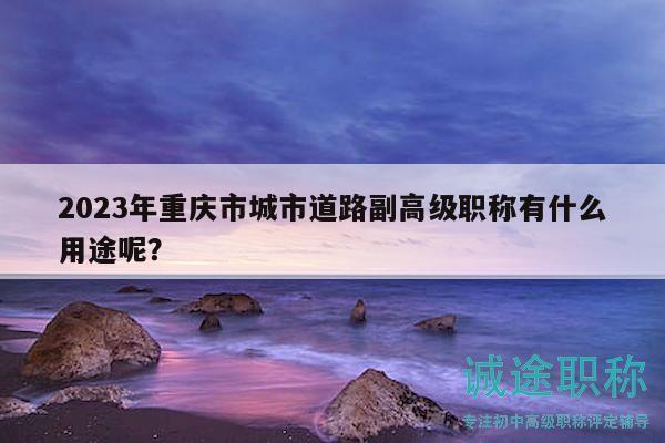 2023年重慶市城市道路副高級職稱有什么用途呢？
