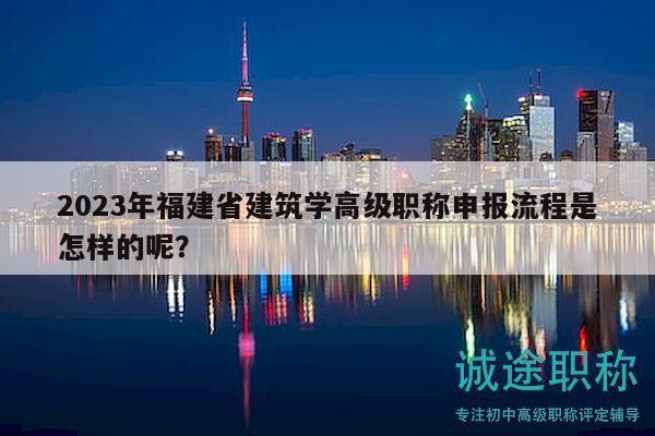 2023年福建省建筑學(xué)高級(jí)職稱申報(bào)流程是怎樣的呢？
