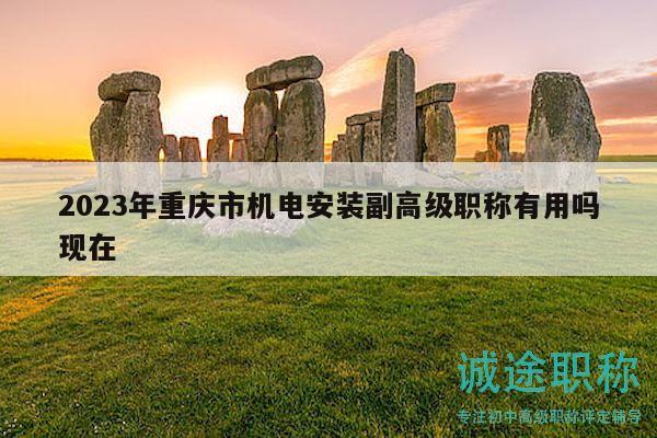 2023年重慶市機(jī)電安裝副高級(jí)職稱有用嗎現(xiàn)在