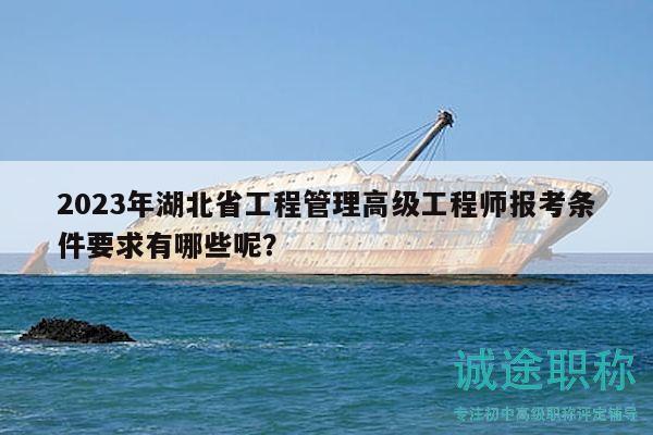2023年湖北省工程管理高級工程師報考條件要求有哪些呢？
