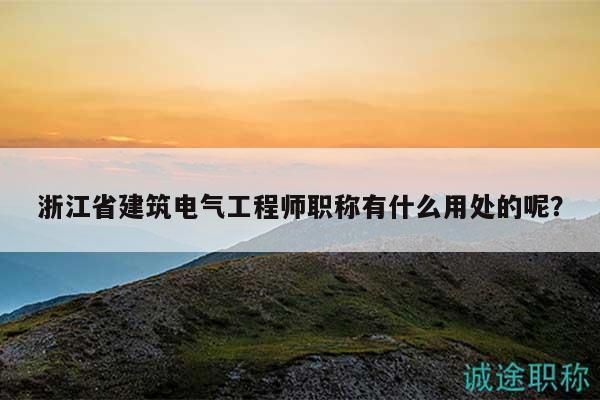浙江省建筑電氣工程師職稱有什么用處的呢？