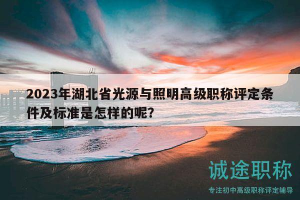 2023年湖北省光源與照明高級職稱評定條件及標準是怎樣的呢？