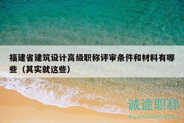 福建省建筑設(shè)計(jì)高級(jí)職稱評(píng)審條件和材料有哪些（其實(shí)就這些）