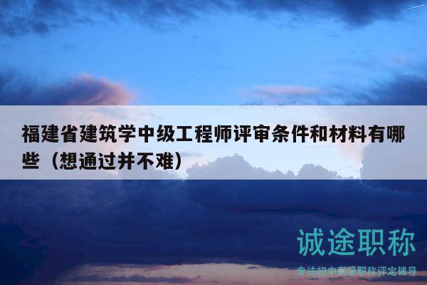 福建省建筑學(xué)中級(jí)工程師評(píng)審條件和材料有哪些（想通過并不難）