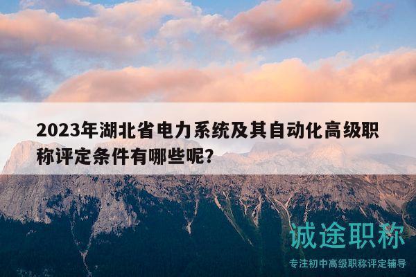 2023年湖北省電力系統(tǒng)及其自動(dòng)化高級(jí)職稱(chēng)評(píng)定條件有哪些呢？