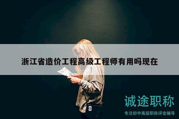 浙江省造價(jià)工程高級(jí)工程師有用嗎現(xiàn)在