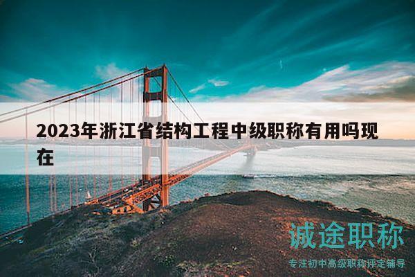 2023年浙江省結(jié)構(gòu)工程中級職稱有用嗎現(xiàn)在