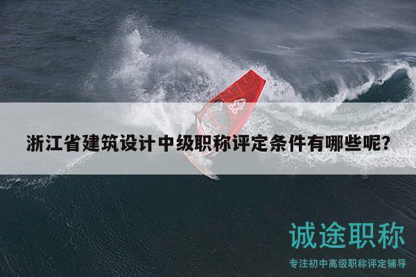 浙江省建筑設(shè)計(jì)中級(jí)職稱(chēng)評(píng)定條件有哪些呢？