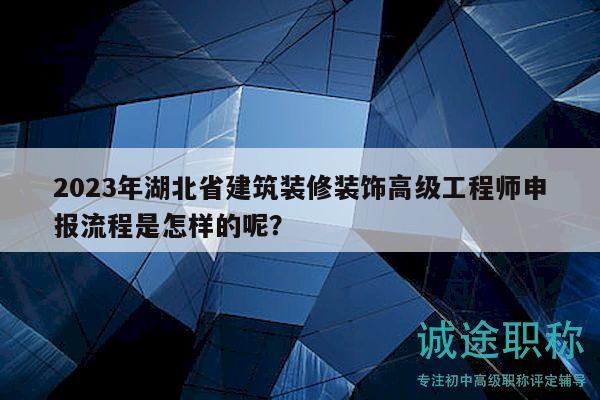 2023年湖北省建筑裝修裝飾高級(jí)工程師申報(bào)流程是怎樣的呢？