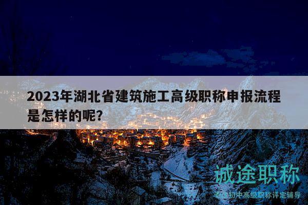 2023年湖北省建筑施工高級職稱申報流程是怎樣的呢？
