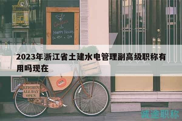 2023年浙江省土建水電管理副高級(jí)職稱有用嗎現(xiàn)在