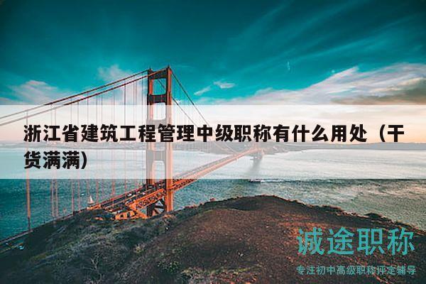 浙江省建筑工程管理中級職稱有什么用處（干貨滿滿）