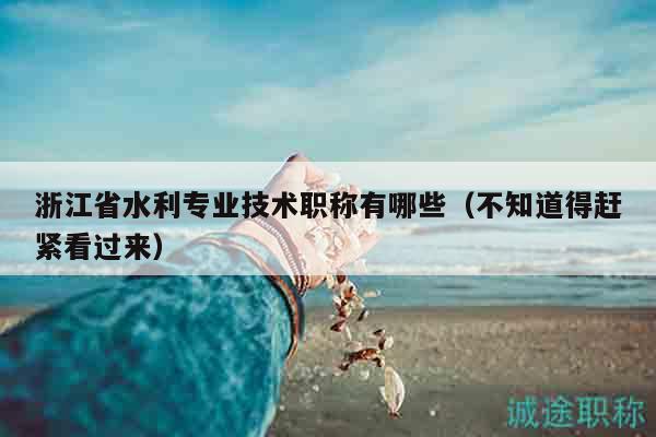 浙江省水利專業(yè)技術(shù)職稱有哪些（不知道得趕緊看過來）