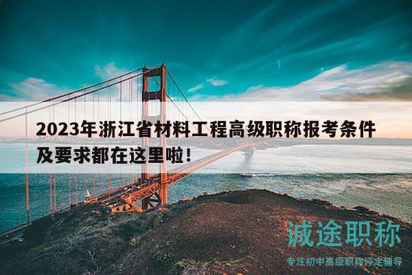 2023年浙江省材料工程高級職稱報考條件及要求都在這里啦！