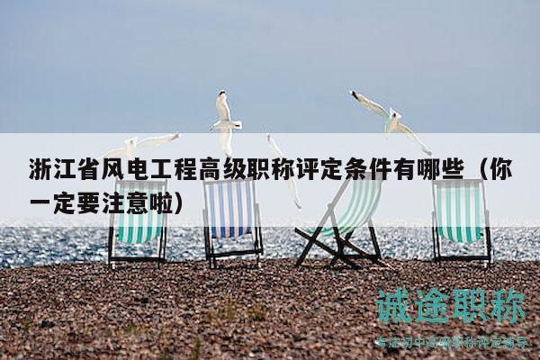 浙江省風(fēng)電工程高級(jí)職稱(chēng)評(píng)定條件有哪些（你一定要注意啦）