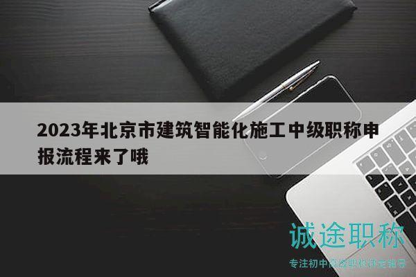 2023年北京市建筑智能化施工中級職稱申報流程來了哦