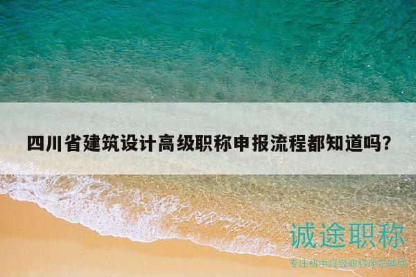 四川省建筑設(shè)計(jì)高級(jí)職稱申報(bào)流程都知道嗎？