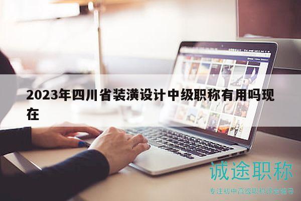 2023年四川省裝潢設(shè)計(jì)中級(jí)職稱有用嗎現(xiàn)在