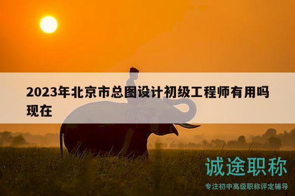 2023年北京市總圖設(shè)計初級工程師有用嗎現(xiàn)在