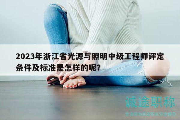 2023年浙江省光源與照明中級(jí)工程師評(píng)定條件及標(biāo)準(zhǔn)是怎樣的呢？