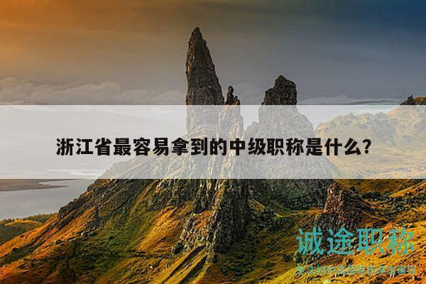 浙江省最容易拿到的中級(jí)職稱是什么？