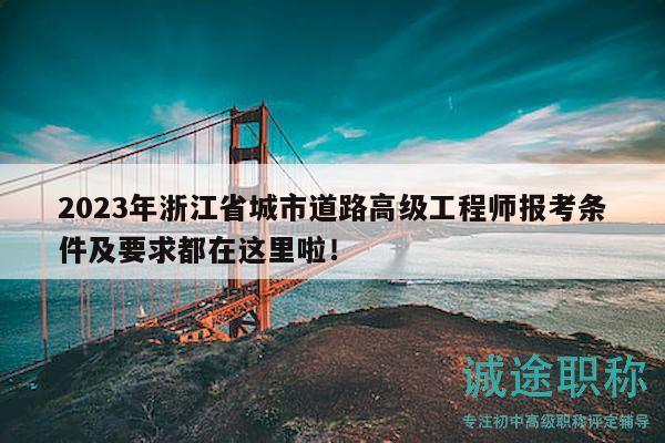 2023年浙江省城市道路高級工程師報考條件及要求都在這里啦！