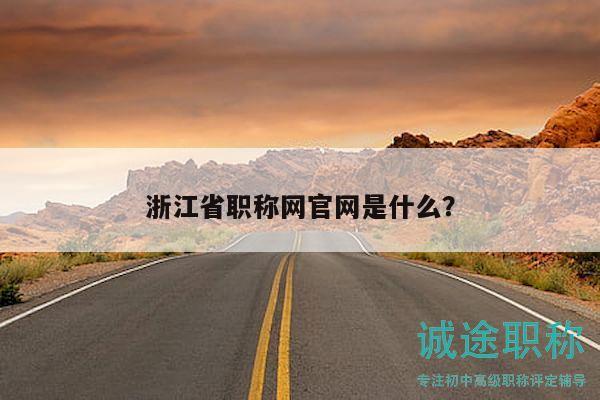 浙江省職稱網(wǎng)官網(wǎng)是什么？
